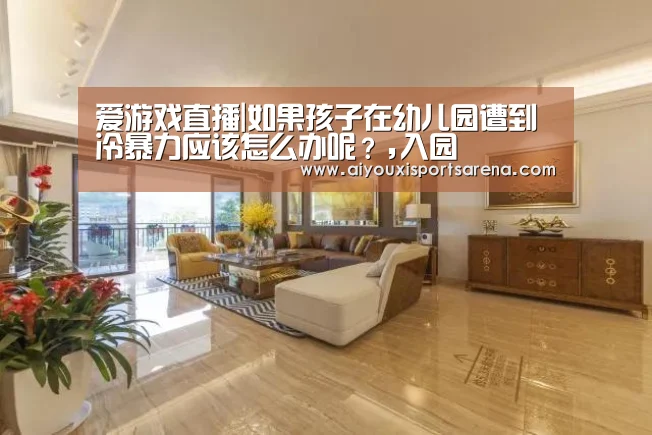爱游戏直播|如果孩子在幼儿园遭到冷暴力应该怎么办呢?,入园(图1) 爱游戏登录