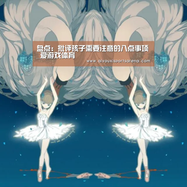 盘点:批评孩子需要注意的八点事项_爱游戏体育(图1) 爱游戏竞猜