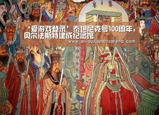 ‘爱游戏登录’泰坦尼克号100周年,贝尔法斯特建成纪念馆(图1) 爱游戏竞猜