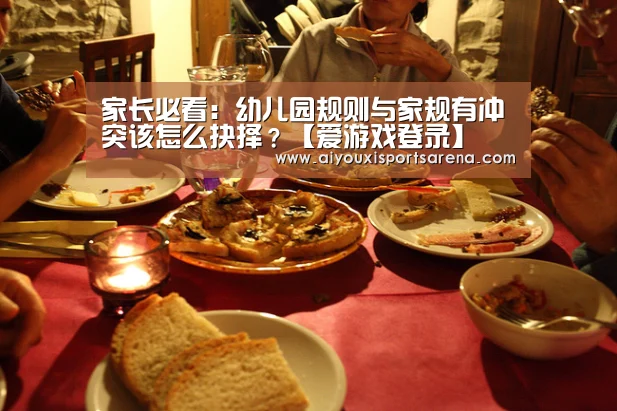 家长必看:幼儿园规则与家规有冲突该怎么抉择?【爱游戏登录】(图1) 爱游戏体育
